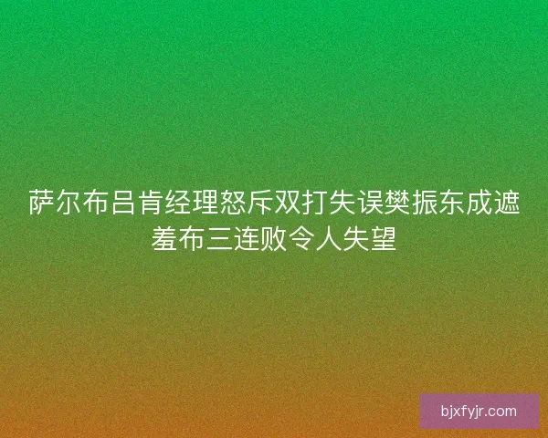 萨尔布吕肯经理怒斥双打失误樊振东成遮羞布三连败令人失望