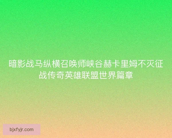 暗影战马纵横召唤师峡谷赫卡里姆不灭征战传奇英雄联盟世界篇章
