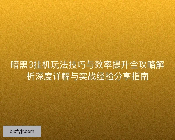 暗黑3挂机玩法技巧与效率提升全攻略解析深度详解与实战经验分享指南