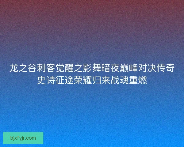 龙之谷刺客觉醒之影舞暗夜巅峰对决传奇史诗征途荣耀归来战魂重燃