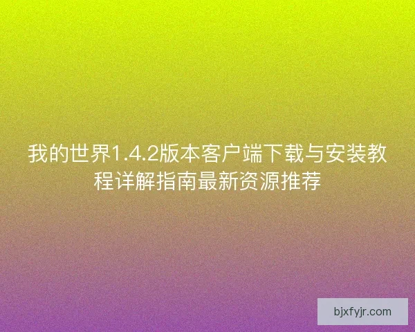 我的世界1.4.2版本客户端下载与安装教程详解指南最新资源推荐 我的世界1.4.2版本客户端下载与安装教程详解指南最新资源推荐